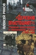 Алексей Раков - &quot;Деревню опустошают&quot;. Сталинская коллективизация и &quot;раскулачивание&quot; на Урале в 1930-х годах