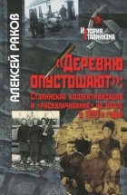 Алексей Раков - &quot;Деревню опустошают&quot;. Сталинская коллективизация и &quot;раскулачивание&quot; на Урале в 1930-х годах