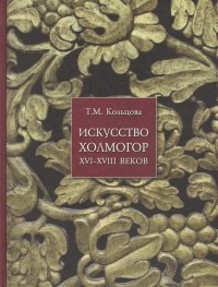 Татьяна Кольцова - Искусство Холмогор XVI-ХIII веков