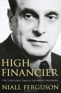 Найл Фергюсон - High Financier: The Lives and Time of Siegmund Warburg