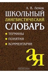 А. В. Лемов - Школьный лингвистический словарь: Термины. Понятия. Комментарии