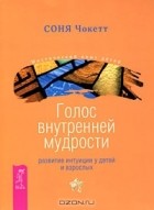 Соня Чокетт - Голос внутренней мудрости. Развитие интуиции у детей и взрослых