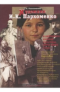 Татьяна Пархоменко - Художник И. К. Пархоменко в лабиринте русской культуры. 1870-1940 годы