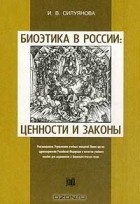 И. Силуянова - Биоэтика в России. Ценности и законы