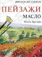 Ноэль Грегори - Рисуем по схемам. Пейзажи. Масло