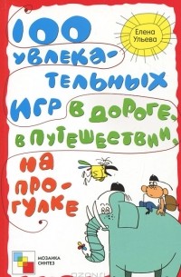 Елена Ульева - 100 увлекательных игр в дороге, в путешествии, на прогулке