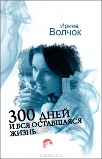 Ирина Волчок - 300 дней и вся оставшаяся жизнь