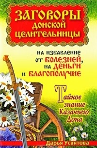 Дарья Усвятова - Заговоры донской целительницы на избавление от болезней, на деньги и благополучие. Тайное знание Казачьего Дона