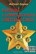 Анатолий Куценко - Маршалы и Адмиралы Флота Советского Союза. Формы, награды, оружие.