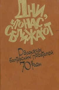  - Дни, что нас сближают. Рассказы болгарских писателей: 70-е годы (сборник)