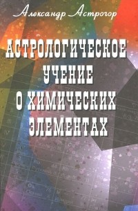 Александр Астрогор - Астрологическое учение о химических элементах