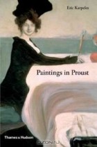 Eric Karpeles - Paintings in Proust: A Visual Companion to In Search of Lost Time