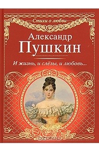Александр Пушкин - И жизнь, и слезы, и любовь...