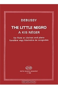 Клод Дебюсси - Debussy: The Little Negro: A kis Neger: For Flute or Clarinet and Piano: Fuvolara vagy Klarinetra es Zongorara