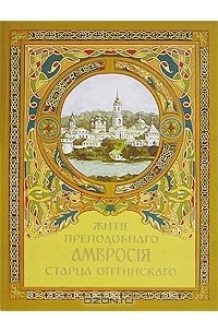 Архимандрит Агапит (Беловидов) - Житiе преподобнаго Амвросiя старца Оптинскаго