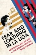 Sid Lowe - Fear and Loathing in La Liga: Barcelona, Real Madrid, and the World's Greatest Sports Rivalry