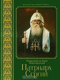  - Рожденный на Земле Нижегородской. Патриарх Сергий
