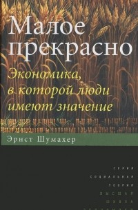 Малое прекрасное. Экономика в которой люди имеют значение