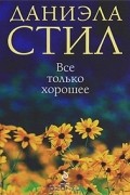 Даниэла Стил - Все только хорошее