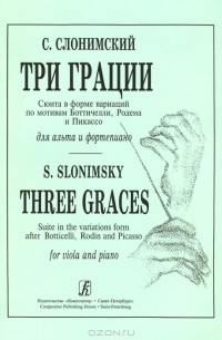 Сергей Слонимский - С. Слонимский. Три грации. Сюита в форме вариаций по мотивам Ботичелли, Родена и Пикассо для альта и фортепиано