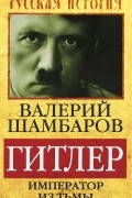 Валерий Шамбаров - Гитлер. Император из тьмы