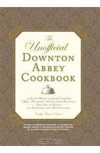 Emily Ansara Baines - The Unofficial Downton Abbey Cookbook: From Lady Mary's Crab Canapes to Mrs. Patmore's Christmas Pudding - More Than 150 Recipes from Upstairs and Downstairs