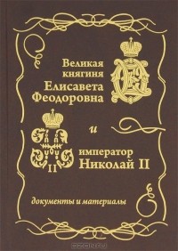  - Великая княгиня Елисавета Феодоровна и император Николай II. Документы и материалы