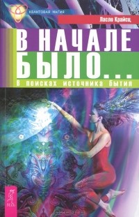 Ласло Крайсц - В начале было... В поисках источника бытия