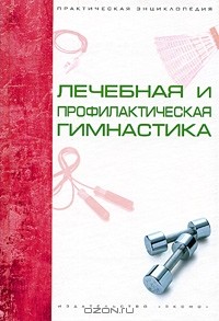  - Лечебная и профилактическая гимнастика. Практическая энциклопедия