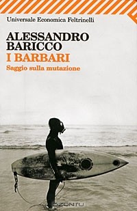 Алессандро Барикко - I barbari. Saggio sulla mutazione