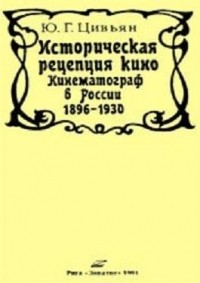 Юрий Гавриилович Цивьян - Историческая рецепция кино. Кинематограф в России 1896-1930