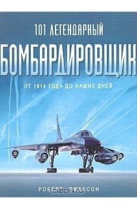 Роберт Джексон - 101 легендарный бомбардировщик. От 1914 года до наших дней