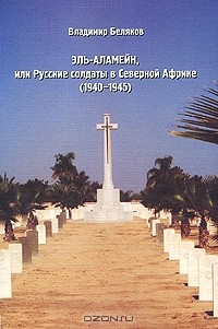 Владимир Беляков - Эль-Аламейн, или Русские солдаты в Северной Африке (1940-1945)