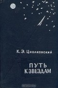 Константин Циолковский - Путь к звездам