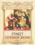Анна Егорова - Этикет семейной жизни