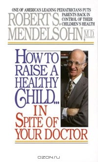 Роберт Мендельсон - How to Raise a Healthy Child in Spite of Your Doctor