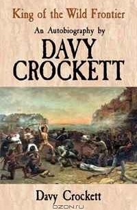 Davy Crockett - King of the Wild Frontier: An Autobiography by Davy Crockett
