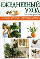  - Комнатное цветоводство. Ежедневный уход. Секреты успеха