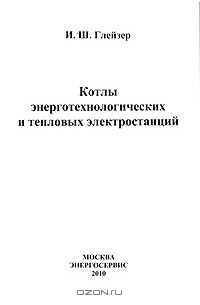 Илья Глейзер - Котлы энерготехнологических и тепловых электростанций