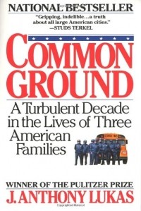 J. Anthony Lukas - Common Ground: A Turbulent Decade in the Lives of Three American Families