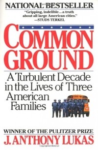 J. Anthony Lukas - Common Ground: A Turbulent Decade in the Lives of Three American Families