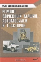  Авторский Коллектив - Ремонт дорожных машин, автомобилей и тракторов
