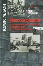 Томас М. Бон - &quot;Минский феномен&quot;. Городское планирование и урбанизация в Советском Союзе после Второй мировой войны
