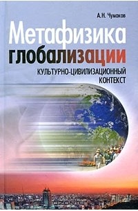 Александр Чумаков - Метафизика глобализации. Культурно-цивилизационный контекст