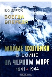 Владимир Бирюк - Всегда впереди. Малые охотники в войне на Черном море. 1941-1944