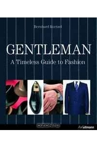Бернхард Ретцель - Gentleman: A Timeless Guide to Fashion