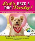 Ingrid Newkirk - Let&#039;s Have a Dog Party!: 20 Tail-wagging Celebrations to Share With Your Best Friend
