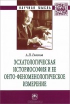 Александр Глазков - Эсхатологическая историософия и ее онто-феноменологическое измерение