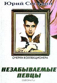 Юрий Сосудин - Незабываемые певцы: Очерки коллекционера о талантливейших певцах прошлого Серия: