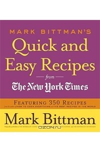 Марк Биттман - Mark Bittman's Quick and Easy Recipes from the New York Times: Featuring 350 recipes from the author of HOW TO COOK EVERYTHING and THE BEST RECIPES IN THE WORLD